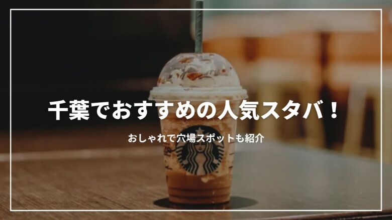 【決定版】千葉でおすすめの人気スタバ11選！おしゃれで穴場スポットも紹介