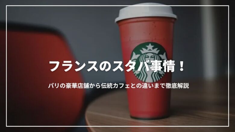 フランスのスタバ事情！パリの豪華店舗から伝統カフェとの違いまで徹底解説