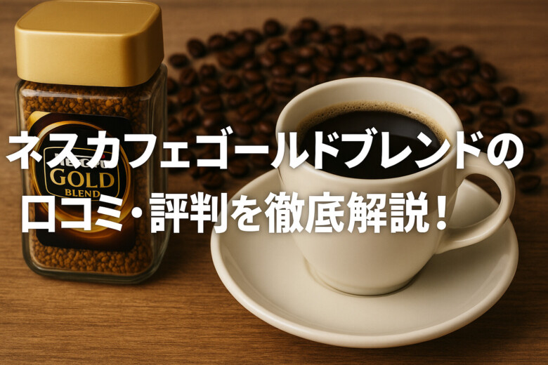 【辛口レビュー】ネスカフェゴールドブレンドの口コミ・評判を徹底解説！