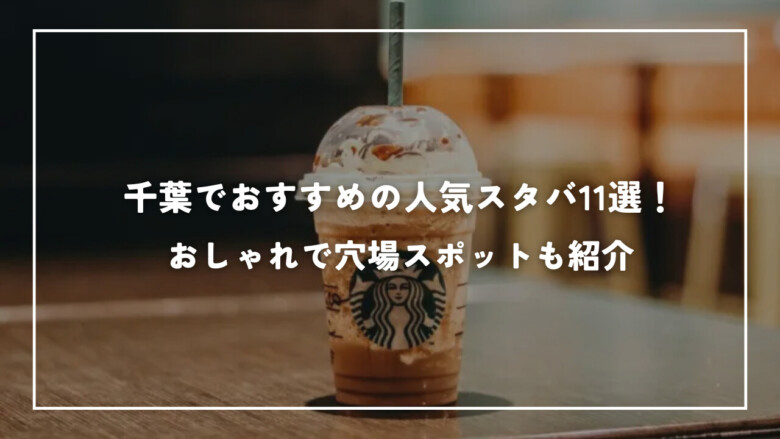 千葉でおすすめの人気スタバ11選！おしゃれで穴場スポットも紹介