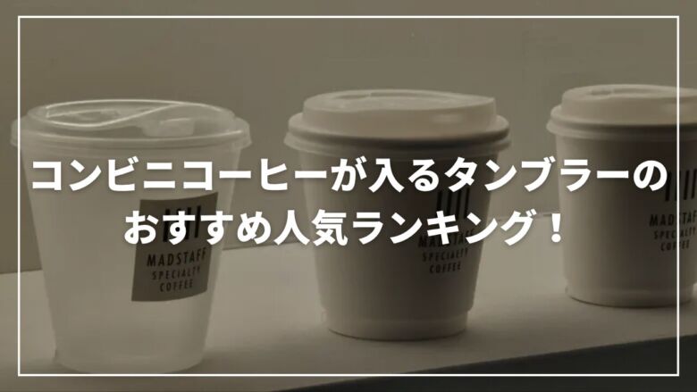 コンビニコーヒーが入るタンブラーのおすすめ人気ランキング19選！