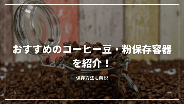 【100均】おすすめのコーヒー豆・粉保存容器を紹介！保存方法も解説