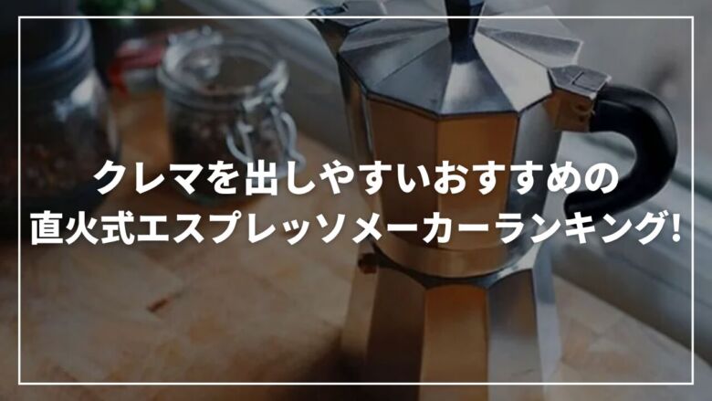 クレマを出しやすいおすすめの直火式エスプレッソメーカーランキング9選！