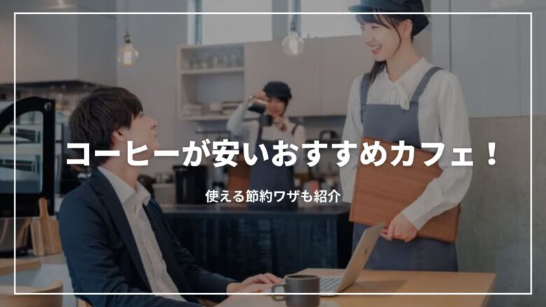 【2025年版】コーヒーが安いおすすめカフェ7選！使える節約ワザも紹介