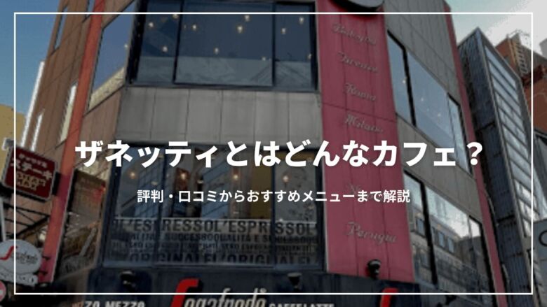 ザネッティとはどんなカフェ？評判・口コミからおすすめメニューまで解説