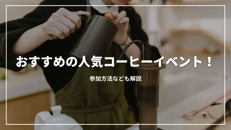 【2025年】おすすめの人気コーヒーイベント9選！参加方法なども解説