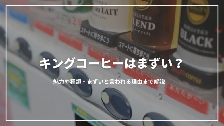 キングコーヒーはまずい？魅力や種類・まずいと言われる理由まで解説