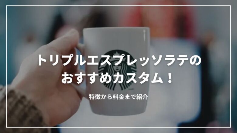 トリプルエスプレッソラテのおすすめカスタム9選！特徴から料金まで紹介
