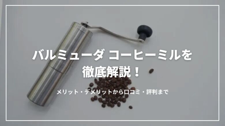 バルミューダ コーヒーミルを徹底解説！メリット・デメリットから口コミ・評判まで