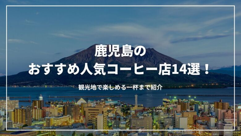 鹿児島のおすすめ人気コーヒー店14選！観光地で楽しめる一杯まで紹介