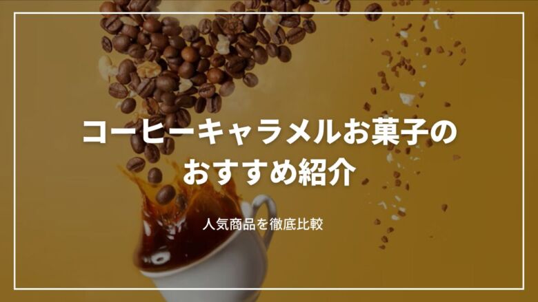 コーヒーキャラメルお菓子のおすすめ人気12選！人気商品を徹底比較