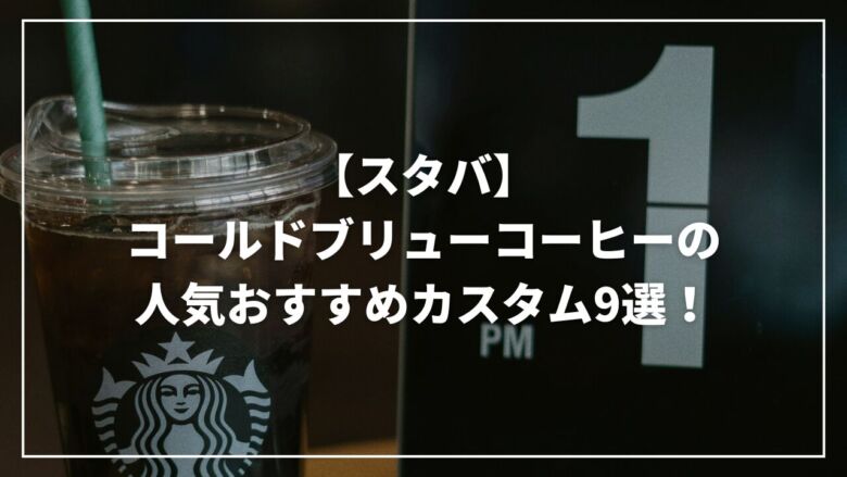 【スタバ】コールドブリューコーヒーの人気おすすめカスタム9選！