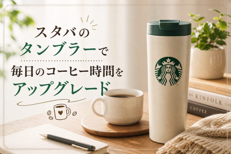 スタバのタンブラーで毎日のコーヒー時間をアップグレード