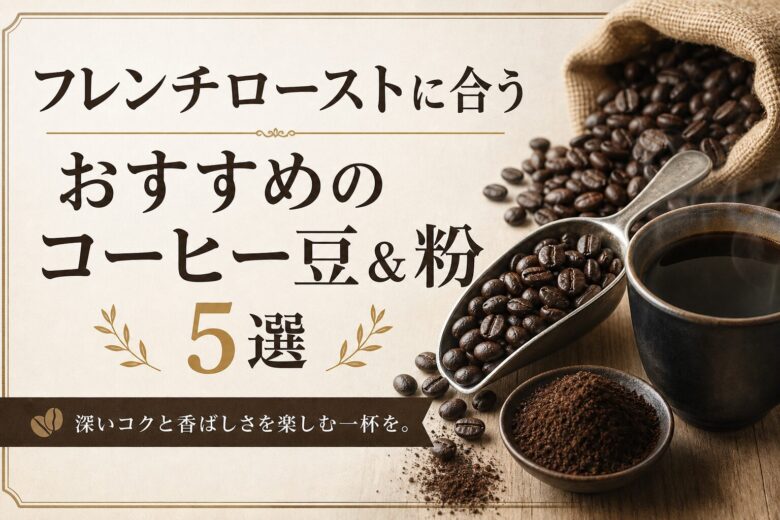 フレンチローストに合うおすすめのコーヒー豆＆粉5選