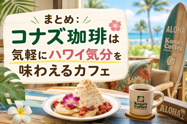 まとめ：コナズ珈琲は気軽にハワイ気分を味わえるカフェ