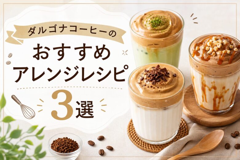 ダルゴナコーヒーのおすすめアレンジレシピ3選
