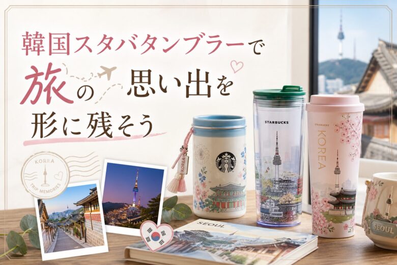 韓国スタバタンブラーで旅の思い出を形に残そう
